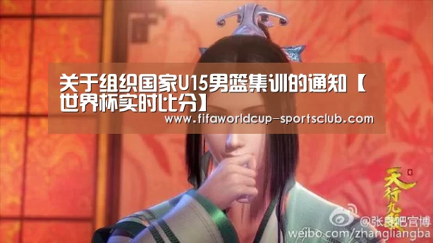 关于组织国家U15男篮集训的通知【世界杯实时比分】(图1) 世界杯娱乐中心