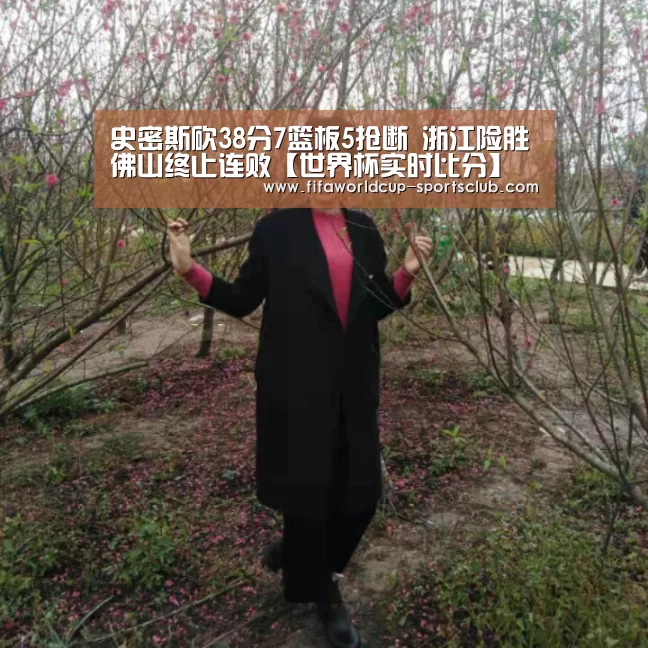 史密斯砍38分7篮板5抢断 浙江险胜佛山终止连败【世界杯实时比分】(图1) 世界杯娱乐中心