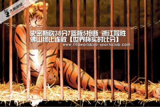 史密斯砍38分7篮板5抢断 浙江险胜佛山终止连败【世界杯实时比分】(图4) 世界杯足球赛事